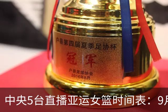 中央5台直播亚运女篮时间表：9月24日CCTV5直播中国PK蒙古冲击4强